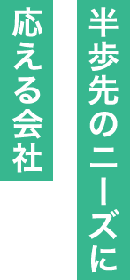 半歩先のニーズに応える会社