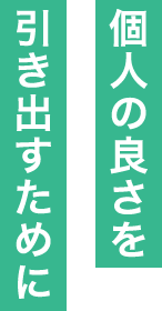 個人の良さを引き出すために