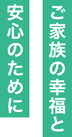 ご家族の幸福と安心のために